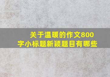 关于温暖的作文800字小标题新颖题目有哪些