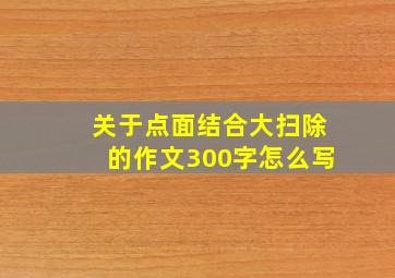 关于点面结合大扫除的作文300字怎么写