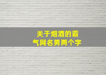 关于烟酒的霸气网名男两个字