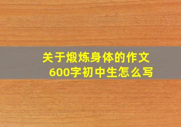 关于煅炼身体的作文600字初中生怎么写