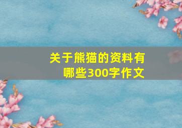 关于熊猫的资料有哪些300字作文