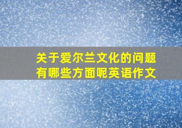 关于爱尔兰文化的问题有哪些方面呢英语作文