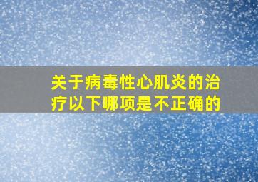 关于病毒性心肌炎的治疗以下哪项是不正确的