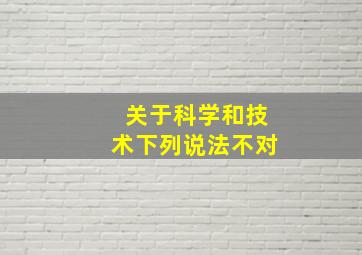 关于科学和技术下列说法不对