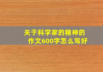 关于科学家的精神的作文600字怎么写好