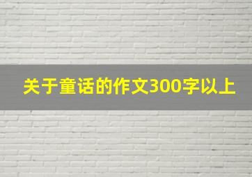 关于童话的作文300字以上