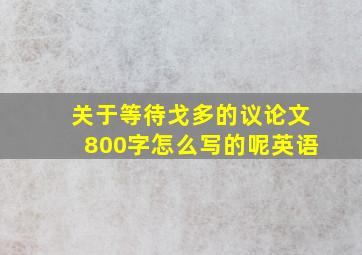 关于等待戈多的议论文800字怎么写的呢英语