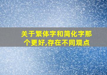 关于繁体字和简化字那个更好,存在不同观点