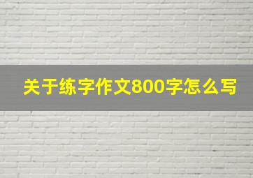 关于练字作文800字怎么写