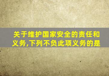 关于维护国家安全的责任和义务,下列不负此项义务的是