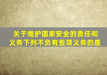 关于维护国家安全的责任和义务下列不负有些项义务的是