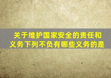 关于维护国家安全的责任和义务下列不负有哪些义务的是