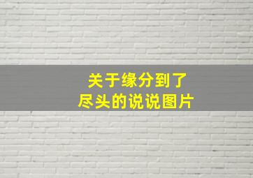 关于缘分到了尽头的说说图片