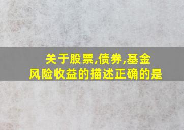 关于股票,债券,基金风险收益的描述正确的是