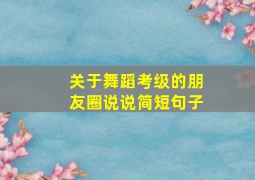 关于舞蹈考级的朋友圈说说简短句子