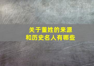 关于董姓的来源和历史名人有哪些