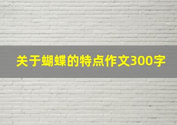 关于蝴蝶的特点作文300字