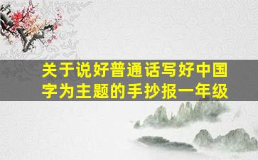 关于说好普通话写好中国字为主题的手抄报一年级