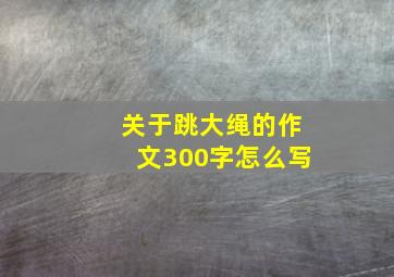 关于跳大绳的作文300字怎么写