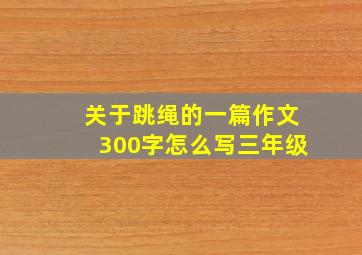 关于跳绳的一篇作文300字怎么写三年级