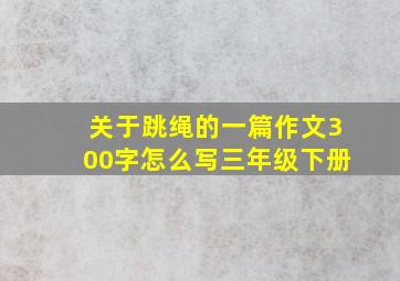 关于跳绳的一篇作文300字怎么写三年级下册