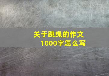 关于跳绳的作文1000字怎么写