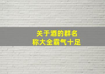 关于酒的群名称大全霸气十足