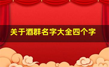 关于酒群名字大全四个字