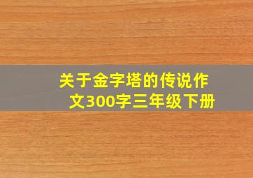 关于金字塔的传说作文300字三年级下册