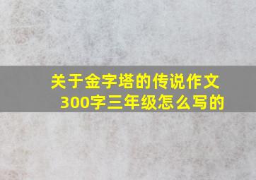 关于金字塔的传说作文300字三年级怎么写的