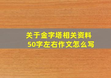 关于金字塔相关资料50字左右作文怎么写