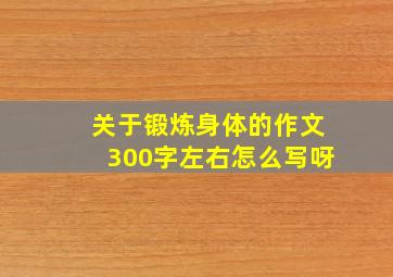 关于锻炼身体的作文300字左右怎么写呀