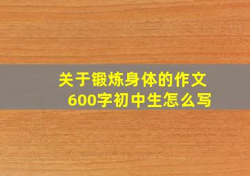 关于锻炼身体的作文600字初中生怎么写