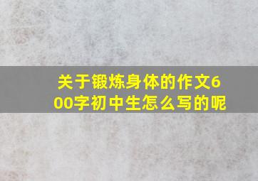 关于锻炼身体的作文600字初中生怎么写的呢