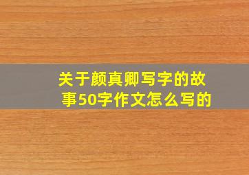 关于颜真卿写字的故事50字作文怎么写的