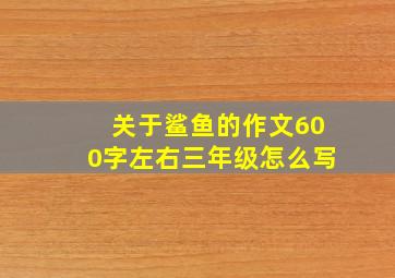 关于鲨鱼的作文600字左右三年级怎么写