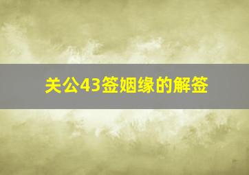 关公43签姻缘的解签