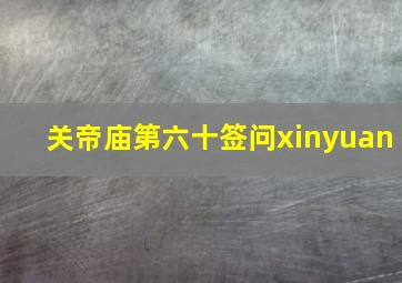 关帝庙第六十签问xinyuan