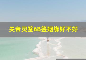 关帝灵签68签姻缘好不好