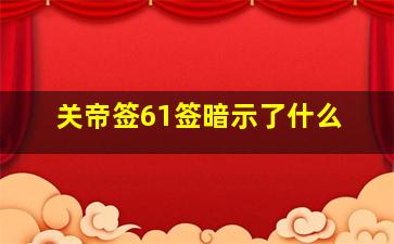 关帝签61签暗示了什么