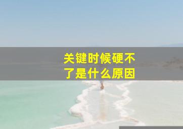 关键时候硬不了是什么原因