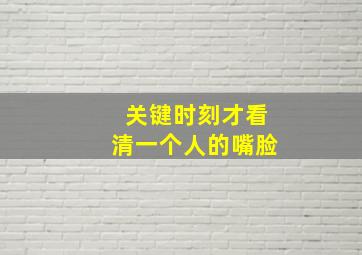 关键时刻才看清一个人的嘴脸