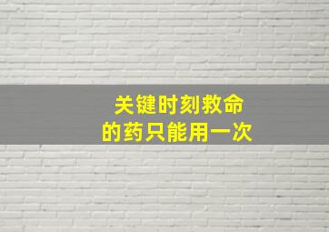 关键时刻救命的药只能用一次