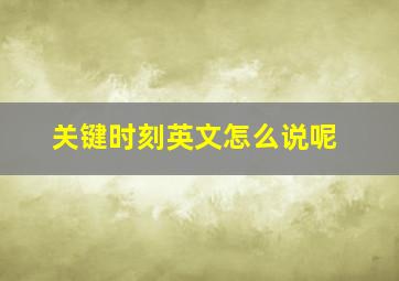 关键时刻英文怎么说呢