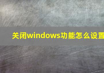 关闭windows功能怎么设置