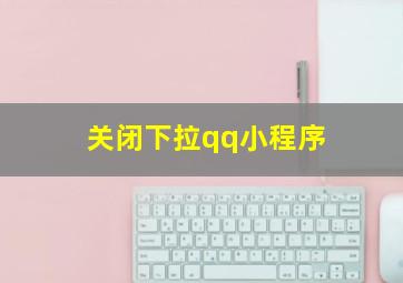 关闭下拉qq小程序