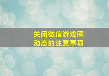 关闭微信游戏圈动态的注意事项