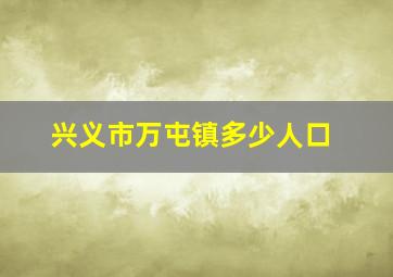 兴义市万屯镇多少人口