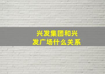 兴发集团和兴发广场什么关系