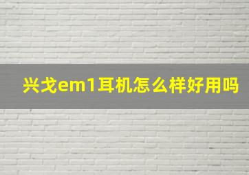 兴戈em1耳机怎么样好用吗